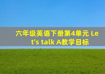 六年级英语下册第4单元 Let's talk A教学目标